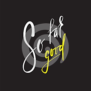 So far so good - inspire and motivational quote. English idiom, lettering. Youth slang.