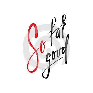 So far so good - inspire and motivational quote. English idiom, lettering. Youth slang.