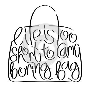 Fashion quote in bag silhouette, life is too short to carry boring bag, bag typography, bag calligraphy, fashion typography.
