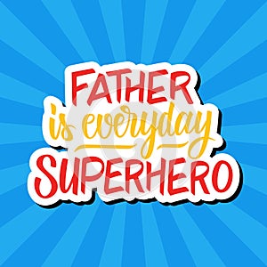 Father is everyday superhero. Father`s day greeting card. Hand drawn lettering.