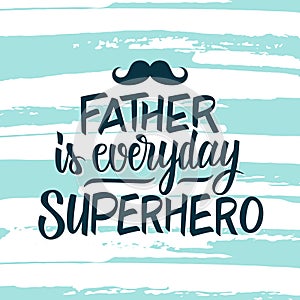 Father is everyday superhero. Father`s day greeting card with hand drawn lettering text design and brush stroke background.