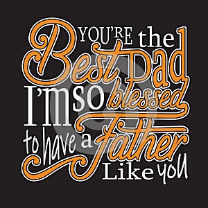 fatherday Quotes and Slogan good for T-Shirt. You re The Best Dad I m So Blessed To Have a Father like You