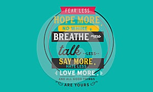 Fear less, hope more; no Whine, breathe more