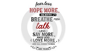 Fear less, hope more; no Whine, breathe more; Talk less