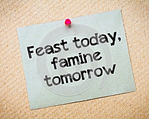 Feast today, famine tomorrow