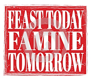 FEAST TODAY FAMINE TOMORROW, text on red stamp sign