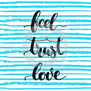 Feel, trust, love - hand drawn lettering phrase, isolated on the striped background.