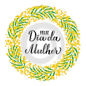 Feliz Dia da Mulher - Happy Womens Day in Portuguese. Calligraphy hand lettering with floral mimosa wreath photo