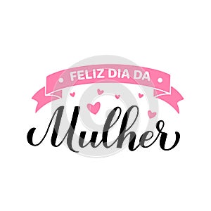 Feliz Dia da Mulher - Happy Womens Day in Portuguese. Calligraphy hand lettering isolated on white. International Womans photo