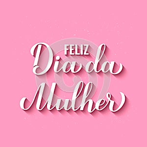 Feliz Dia da Mulher - Happy Womens Day in Portuguese. Calligraphy hand lettering on pink background. International