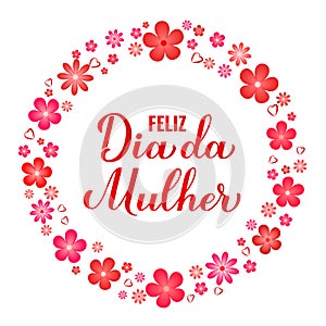 Feliz Dia da Mulher - Happy Womens Day in Portuguese. Calligraphy hand lettering with spring flowers frame photo