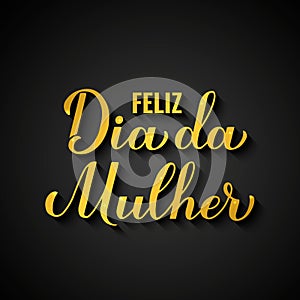 Feliz Dia da Mulher - Happy Womens Day in Portuguese. Gold inscription on black background. International Womans day