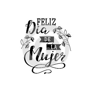 Feliz dia de la Mujer, Happy women`s day in spanish language. lettering for greeting card, festive poster, calligraphy quote, photo