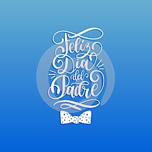 Feliz Dia Del Padre, spanish translation of the calligraphic inscription Happy Fathers Day for greeting card,poster etc.