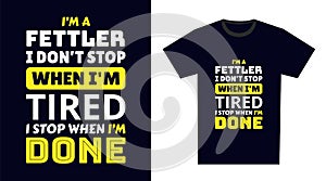 Fettler T Shirt Design. I \'m a Fettler I Don\'t Stop When I\'m Tired, I Stop When I\'m Done