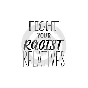 Fight your racist relatives. Lettering. calligraphy vector. Ink illustration