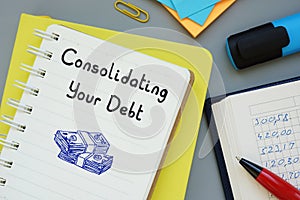 Financial concept about Consolidating Your Debt with sign on the piece of paper