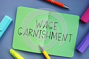 Financial concept meaning Wage Garnishment with sign on the sheet