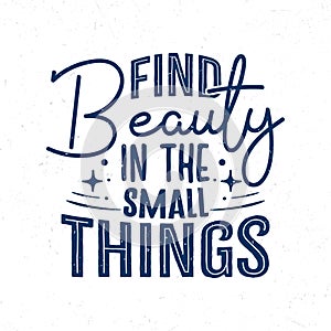 Find beauty in the small things, Hand lettering motivational quotes