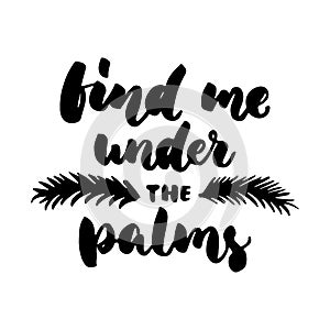 Find me under the palms - hand drawn lettering quote on the white background. Fun brush ink inscription for