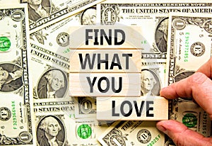 Find what you love symbol. Concept words Find what you love on wooden blocks. Beautiful background from dollar bills. Businessman