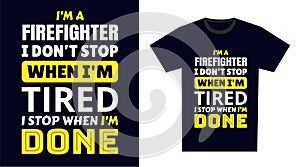 Firefighter T Shirt Design. I \'m a Firefighter I Don\'t Stop When I\'m Tired, I Stop When I\'m Done