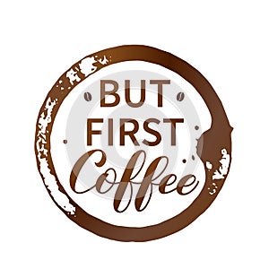But first Coffee hand lettering with coffee beans, cup bottom ring and drop splash isolated on white. Easy to edit vector template