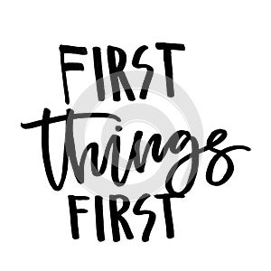 First things first. Handwritten text. Modern calligraphy. Isolat