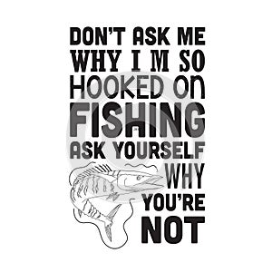 Fishing Quote good for t shirt. Don t ask me why I m so hooked on fishing.