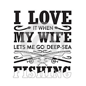 Fishing Quote good for t shirt. I love it when my wife let s me go deep sea.