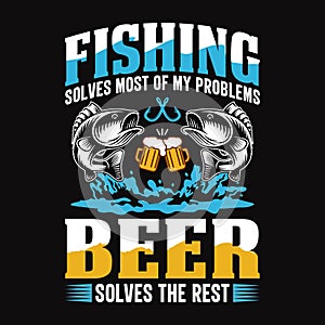 Fishing solves most of my problems beer solves the rest