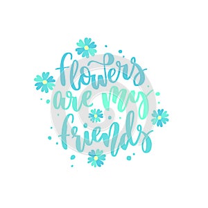 Flowers are my friends quote. Hand drawn vector lettering