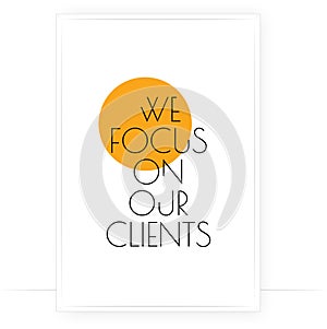 We focus on clients, vector. Business clients quotes. Positive thought. Minimalist modern poster design. Two pieces poster