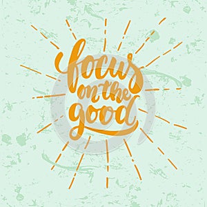 Focus on the good- hand drawn lettering phrase isolated on the green grunge background. Fun brush ink inscription for