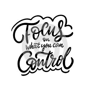 Focus on what you can control. Hand drawn lettering phrase. Black ink. Vector illustration. Isolated on white background