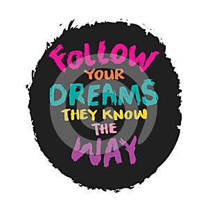 Follow your dreams they know the way. Inspirational quote.