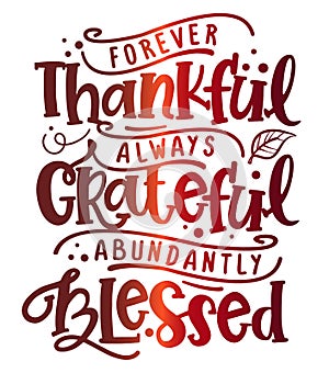 Forever thankful, always Grateful, abundantly Blessed