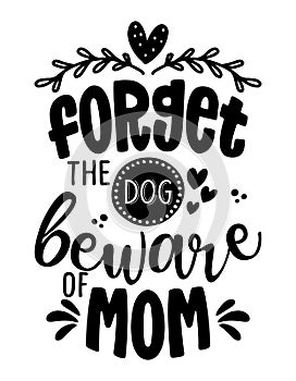 Forget the Dog, beware of Mom -  Funny caution Mother`s Day calligraphy text.