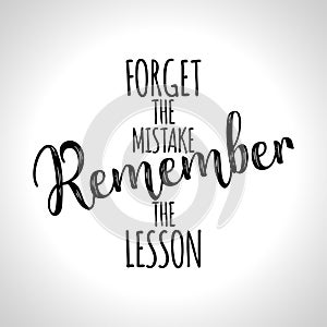 Forget the mistake, Remember the lesson.