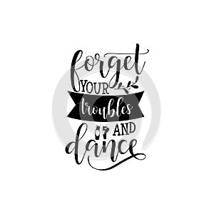 Forget your troubles and dance. hand drawn dancing lettering quote isolated on the white background. Perfect for dance studio deco