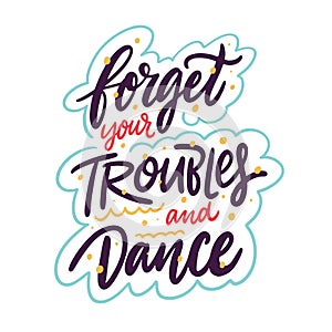 Forget your troubles and dance. Hand drawn vector lettering phrase.