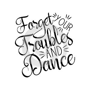Forget your troubles and dance, positive  saying handvritten text.