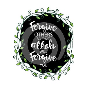 Forgive others so that Allah will forgive you.