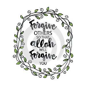 Forgive others so that Allah will forgive you.