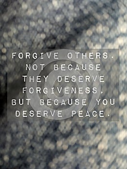 Forgive others. Not because they deserve forgiveness, but because you deserve peace. Love life freedom by forgiving others. photo