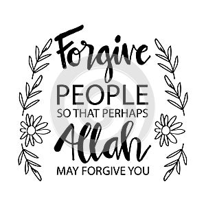 Forgive people so that perhaps Allah may forgive you.