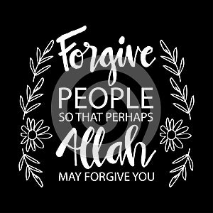 Forgive people so that perhaps Allah may forgive you.