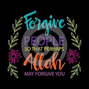 Forgive people so that perhaps Allah may forgive you.
