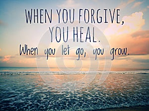 Forgiveness inspirational quote - When you forgive, you heal. When you let go, you grow. On sky and sea background. Forgiving.