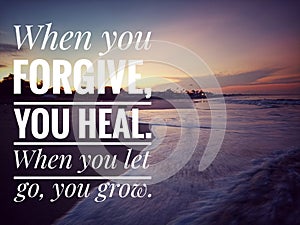 Forgiveness inspirational words - When you forgive, you heal. When you let go, you grow. Forgiving quote with beach sunrise.